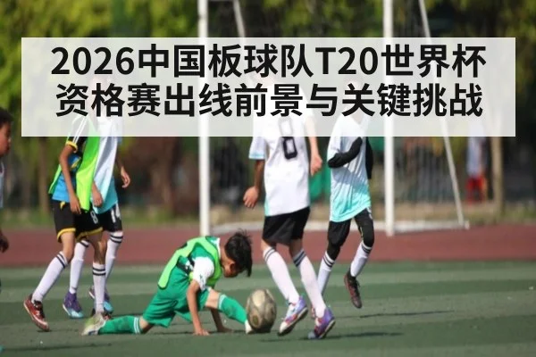 2026中国板球队T20世界杯资格赛出线前景与关键挑战 | c7c7.vip，c7c7.app