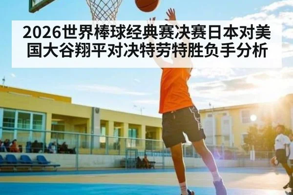 2026世界棒球经典赛决赛日本对美国大谷翔平对决特劳特胜负手分析 | c7c7.vip，c7c7.app